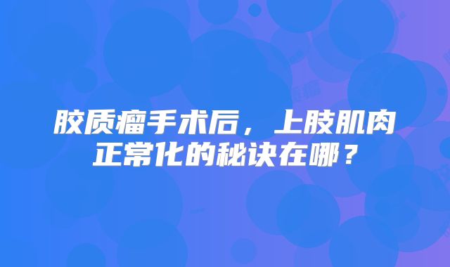 胶质瘤手术后，上肢肌肉正常化的秘诀在哪？