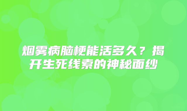 烟雾病脑梗能活多久？揭开生死线索的神秘面纱