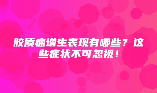 胶质瘤增生表现有哪些？这些症状不可忽视！
