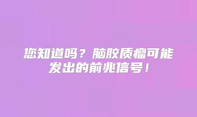 您知道吗？脑胶质瘤可能发出的前兆信号！
