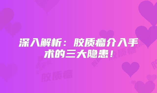 深入解析：胶质瘤介入手术的三大隐患！