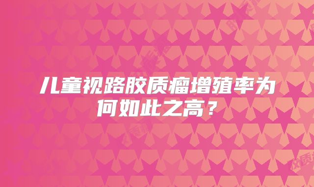 儿童视路胶质瘤增殖率为何如此之高？