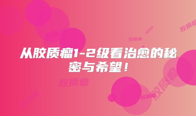 从胶质瘤1-2级看治愈的秘密与希望！