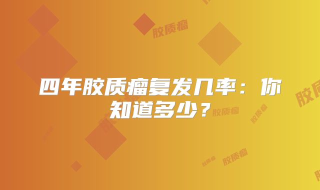 四年胶质瘤复发几率：你知道多少？