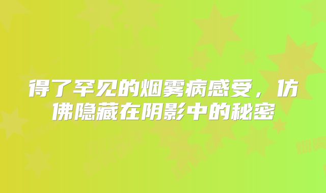 得了罕见的烟雾病感受，仿佛隐藏在阴影中的秘密