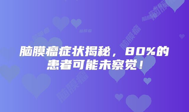 脑膜瘤症状揭秘，80%的患者可能未察觉！