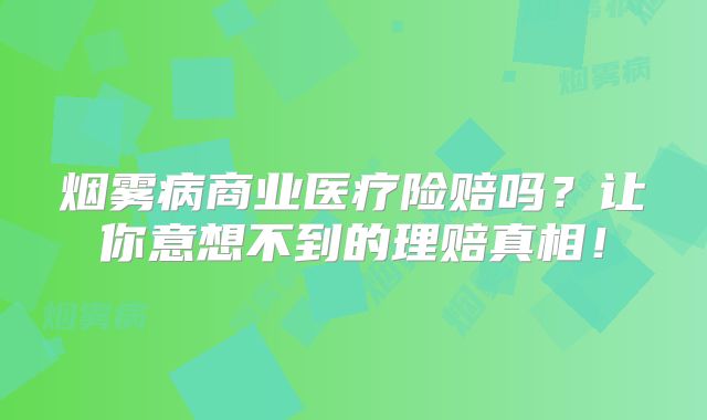 烟雾病商业医疗险赔吗？让你意想不到的理赔真相！