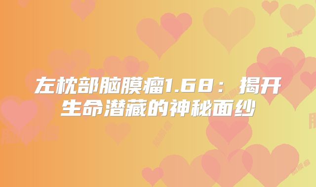 左枕部脑膜瘤1.68：揭开生命潜藏的神秘面纱