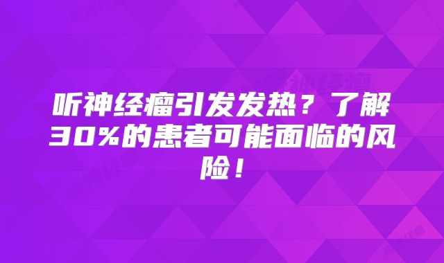 听神经瘤引发发热？了解30%的患者可能面临的风险！