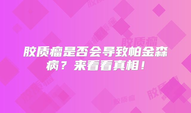 胶质瘤是否会导致帕金森病？来看看真相！