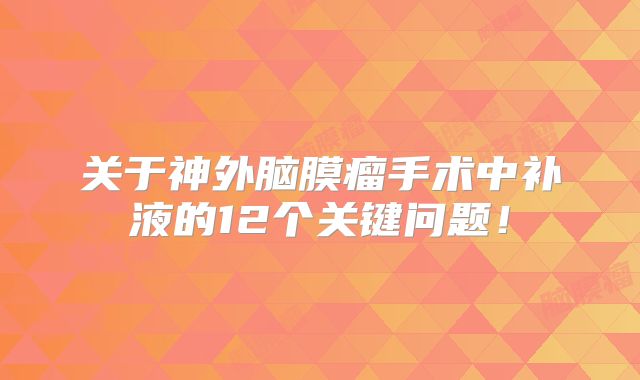 关于神外脑膜瘤手术中补液的12个关键问题！