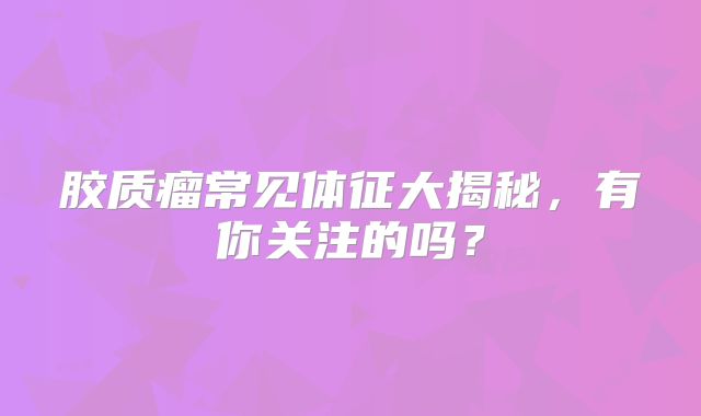 胶质瘤常见体征大揭秘，有你关注的吗？