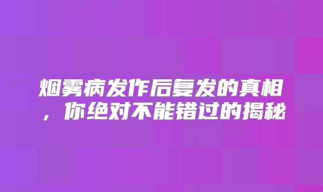 烟雾病发作后复发的真相，你绝对不能错过的揭秘