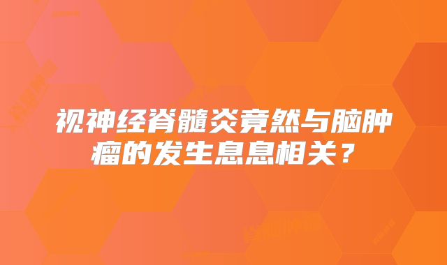 视神经脊髓炎竟然与脑肿瘤的发生息息相关？