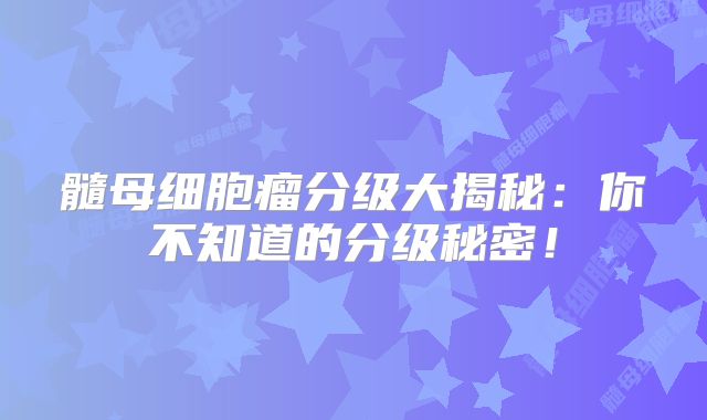 髓母细胞瘤分级大揭秘：你不知道的分级秘密！