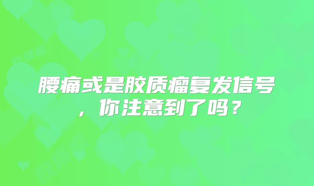 腰痛或是胶质瘤复发信号，你注意到了吗？