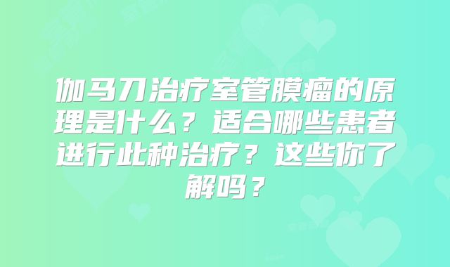 伽马刀治疗室管膜瘤的原理是什么？适合哪些患者进行此种治疗？这些你了解吗？