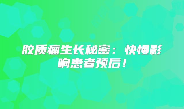 胶质瘤生长秘密：快慢影响患者预后！