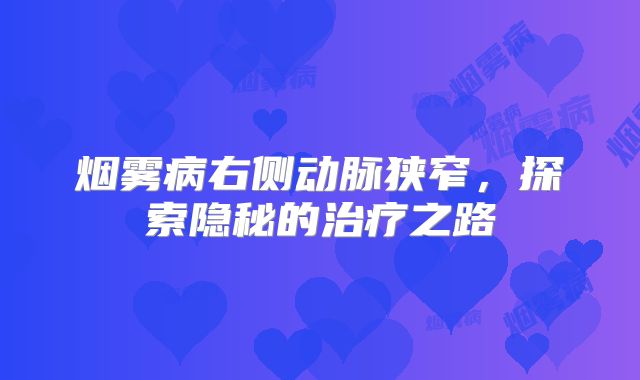 烟雾病右侧动脉狭窄，探索隐秘的治疗之路