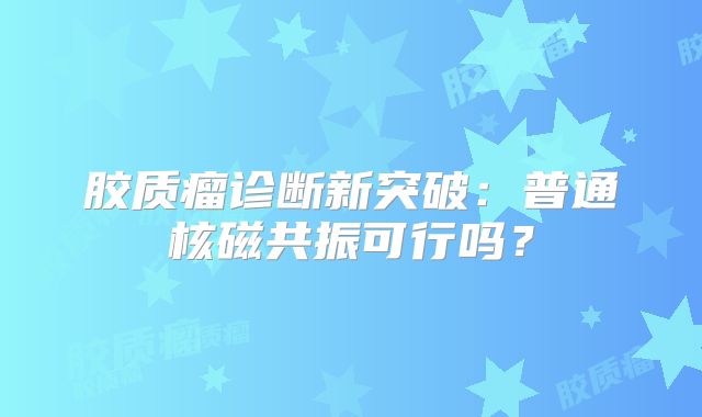 胶质瘤诊断新突破：普通核磁共振可行吗？