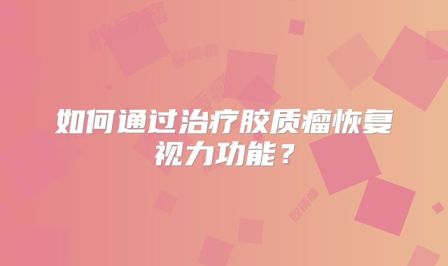 如何通过治疗胶质瘤恢复视力功能？