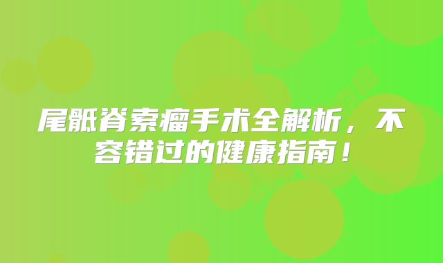 尾骶脊索瘤手术全解析，不容错过的健康指南！