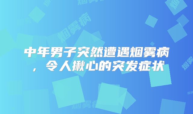 中年男子突然遭遇烟雾病，令人揪心的突发症状