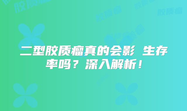 二型胶质瘤真的会影響生存率吗？深入解析！