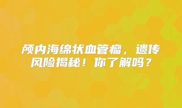 颅内海绵状血管瘤，遗传风险揭秘！你了解吗？