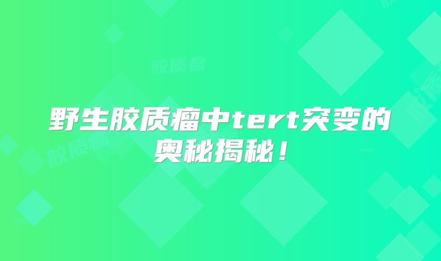 野生胶质瘤中tert突变的奥秘揭秘！