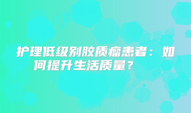 护理低级别胶质瘤患者：如何提升生活质量？  
