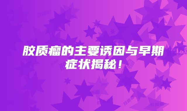 胶质瘤的主要诱因与早期症状揭秘！