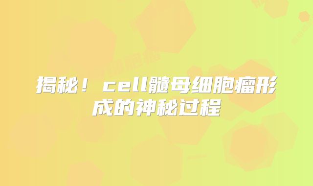 揭秘！cell髓母细胞瘤形成的神秘过程