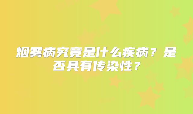 烟雾病究竟是什么疾病？是否具有传染性？