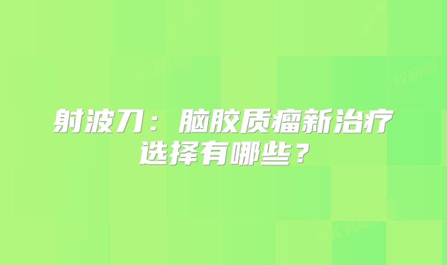 射波刀：脑胶质瘤新治疗选择有哪些？