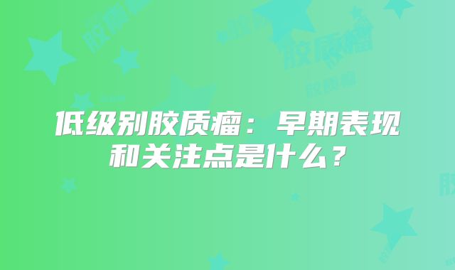 低级别胶质瘤：早期表现和关注点是什么？