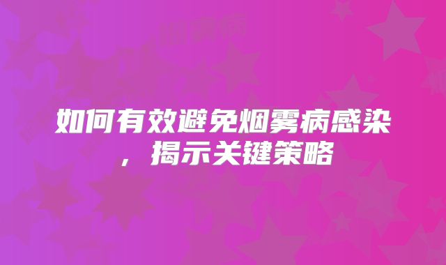 如何有效避免烟雾病感染，揭示关键策略