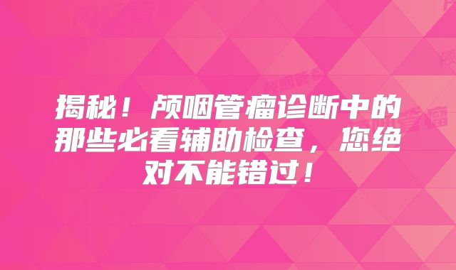 揭秘！颅咽管瘤诊断中的那些必看辅助检查，您绝对不能错过！