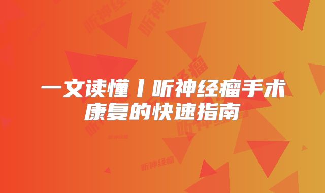 一文读懂丨听神经瘤手术康复的快速指南