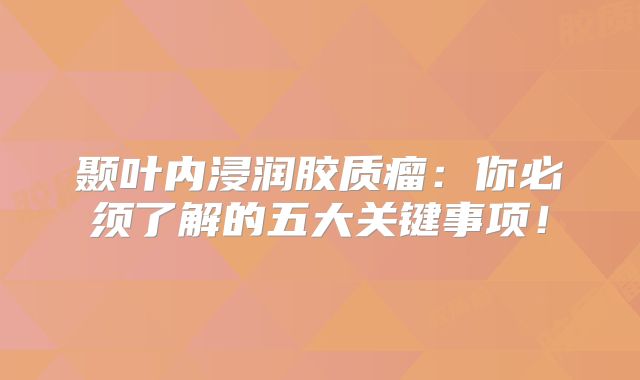 颞叶内浸润胶质瘤：你必须了解的五大关键事项！