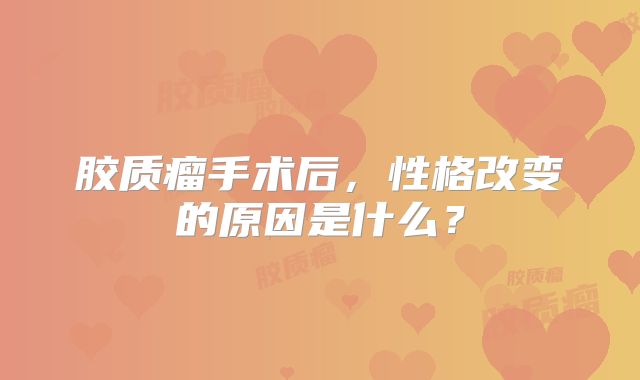 胶质瘤手术后，性格改变的原因是什么？