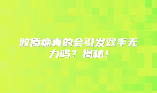 胶质瘤真的会引发双手无力吗？揭秘！