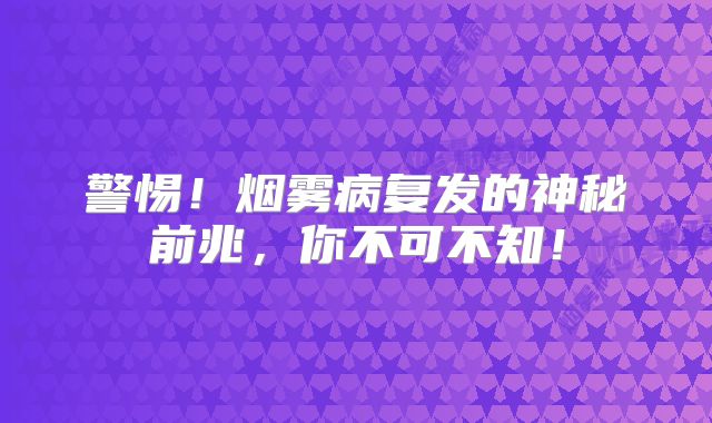 警惕！烟雾病复发的神秘前兆，你不可不知！