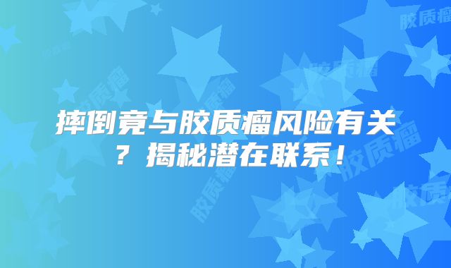 摔倒竟与胶质瘤风险有关？揭秘潜在联系！