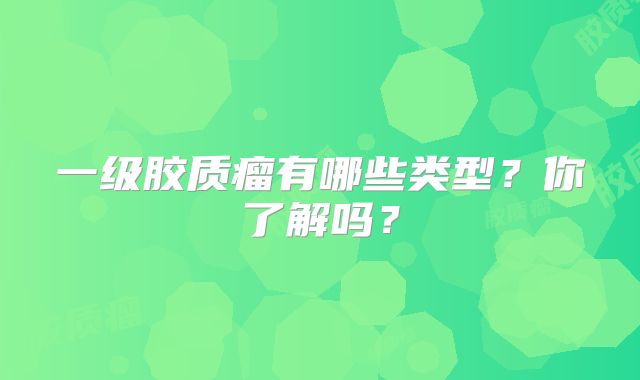一级胶质瘤有哪些类型？你了解吗？