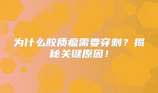 为什么胶质瘤需要穿刺？揭秘关键原因！