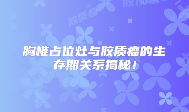 胸椎占位灶与胶质瘤的生存期关系揭秘！