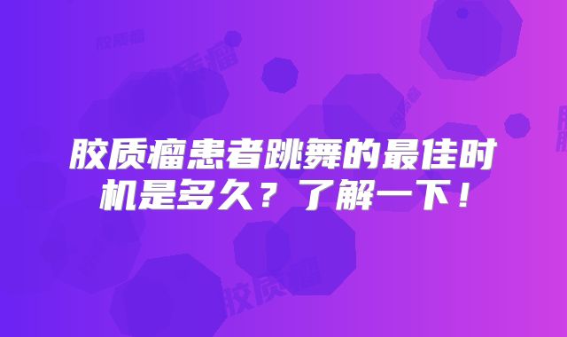 胶质瘤患者跳舞的最佳时机是多久？了解一下！