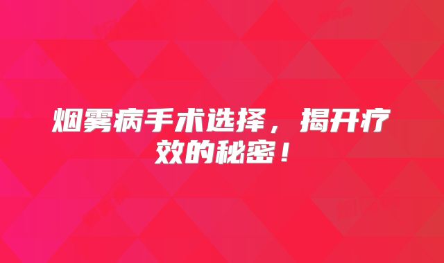 烟雾病手术选择，揭开疗效的秘密！