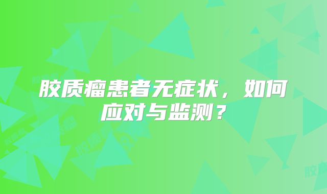 胶质瘤患者无症状，如何应对与监测？